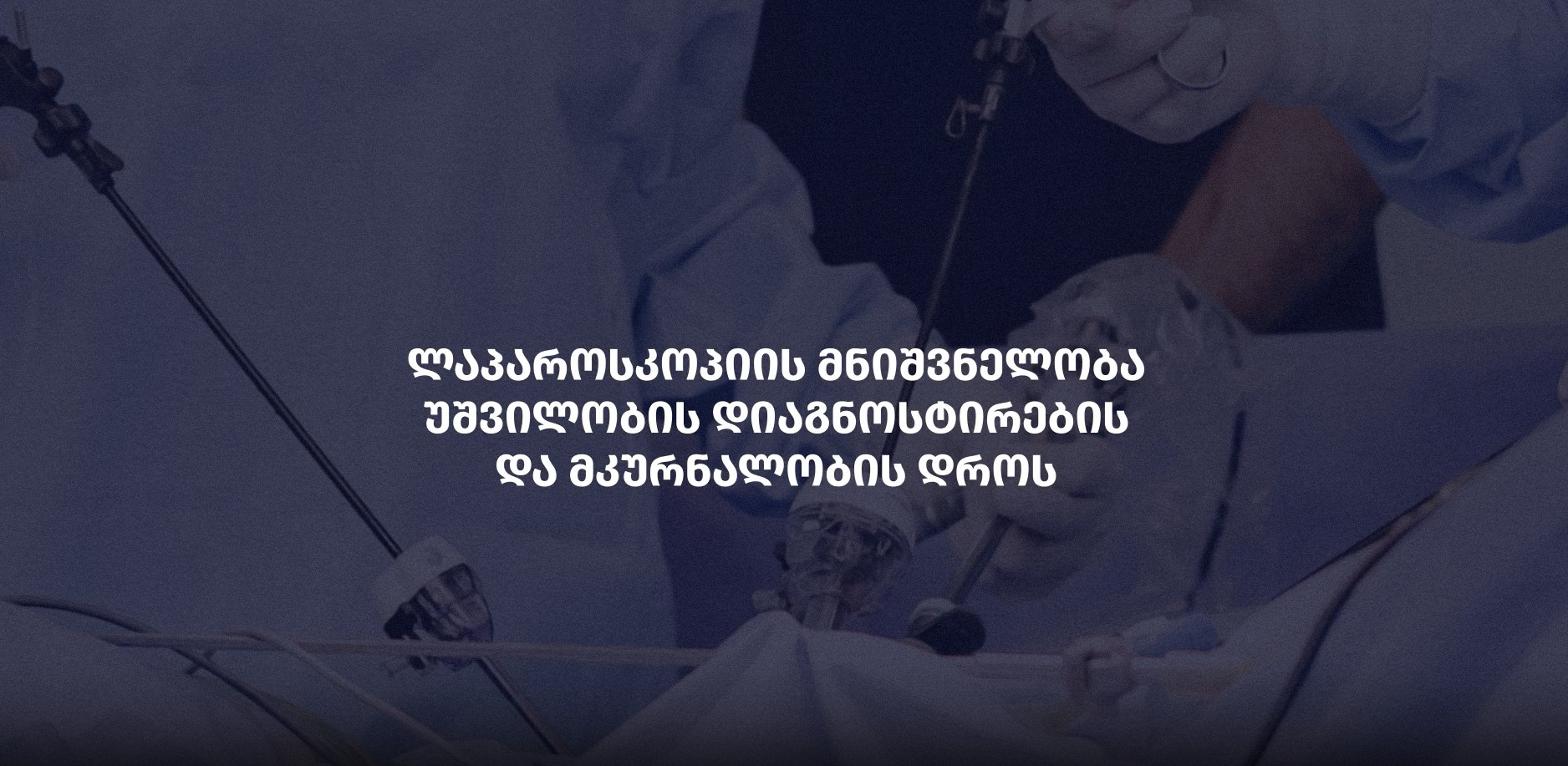 ლაპარასკოპიის მნიშვნელობა უშვილობის დიაგნოსტირების და მკურნალობის დროს